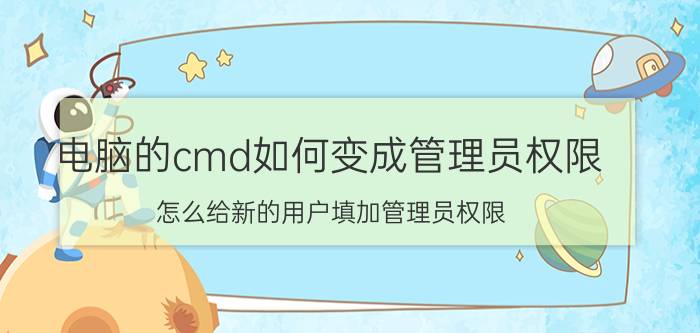 电脑的cmd如何变成管理员权限 怎么给新的用户填加管理员权限？